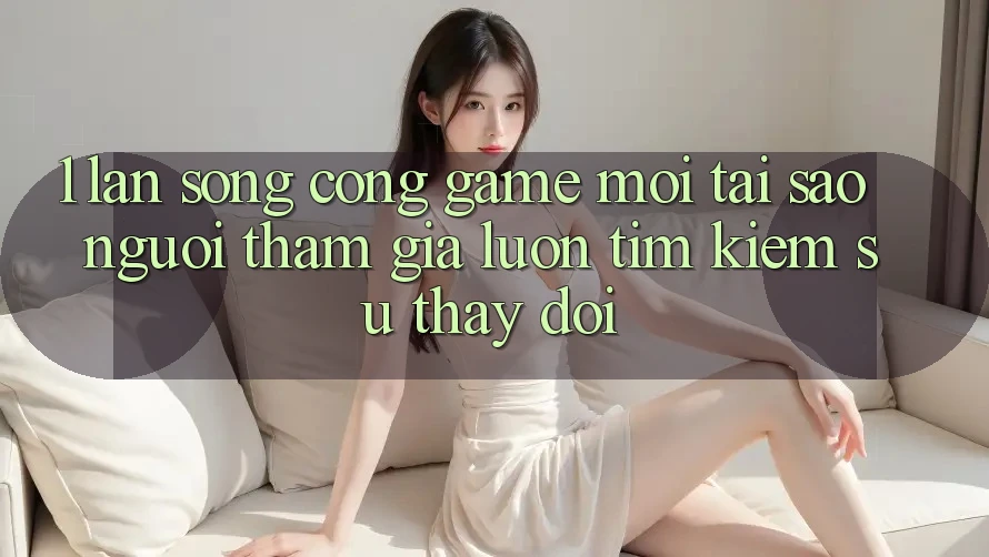 1. Làn Sóng Cổng Game Mới: Tại Sao Người tham gia Luôn Tìm Kiếm Sự Thay Đổi? 1. Làn Sóng Cổng Game Mới: Tại Sao Người tham gia Luôn Tìm Kiếm Sự Thay Đổi?