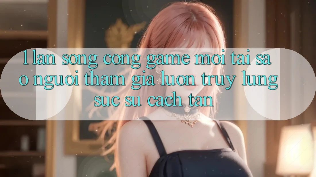 1. Làn Sóng Cổng Game Mới: Tại Sao Người tham gia Luôn Truy lùng sục Sự Cách tân? 1. Làn Sóng Cổng Game Mới: Tại Sao Người tham gia Luôn Truy lùng sục Sự Cách tân?