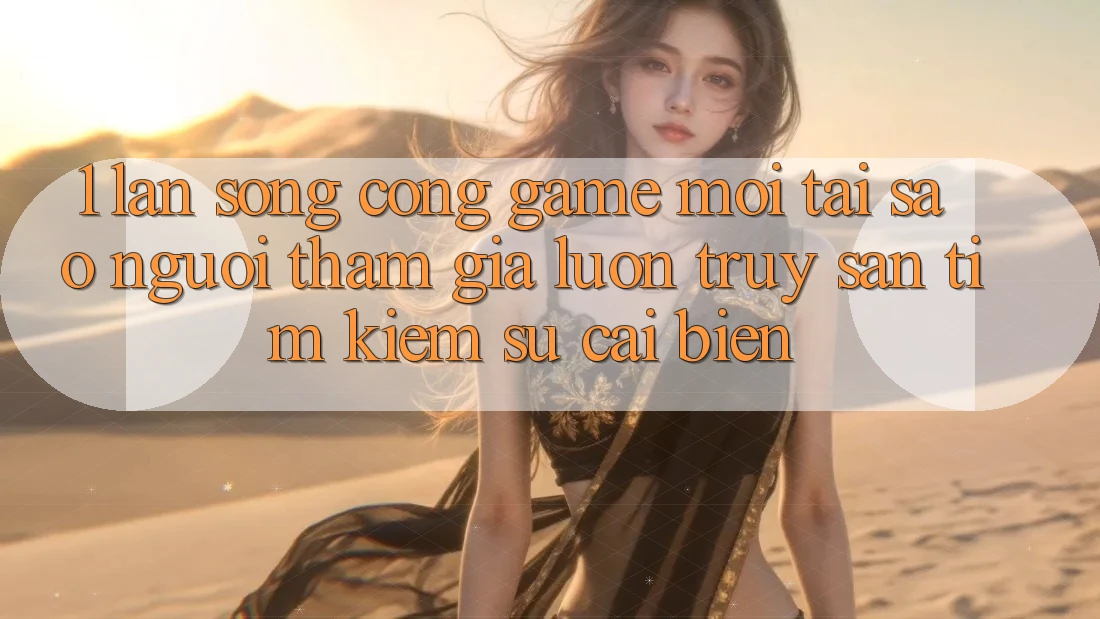 1. Làn Sóng Cổng Game Mới: Tại Sao Người tham gia Luôn Truy săn tìm Kiếm Sự Cải biến? 1. Làn Sóng Cổng Game Mới: Tại Sao Người tham gia Luôn Truy săn tìm Kiếm Sự Cải biến?