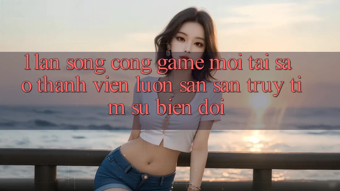 1. Làn Sóng Cổng Game Mới: Tại Sao Thành viên Luôn Săn săn truy tìm Sự Biến đổi? 1. Làn Sóng Cổng Game Mới: Tại Sao Thành viên Luôn Săn săn truy tìm Sự Biến đổi?