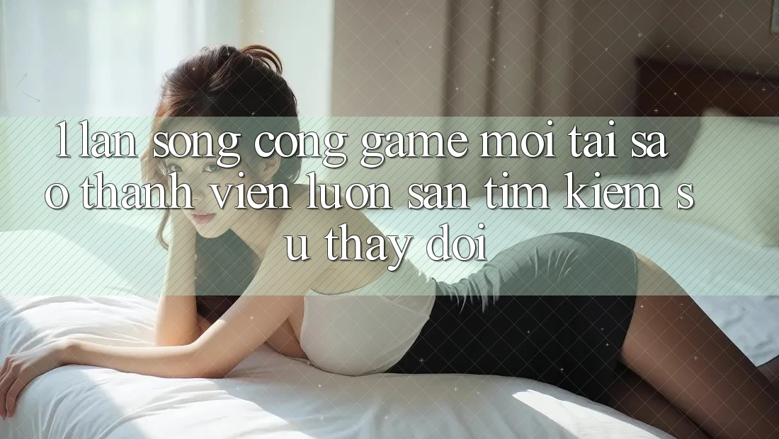1. Làn Sóng Cổng Game Mới: Tại Sao Thành viên Luôn Săn tìm Kiếm Sự Thay Đổi? 1. Làn Sóng Cổng Game Mới: Tại Sao Thành viên Luôn Săn tìm Kiếm Sự Thay Đổi?