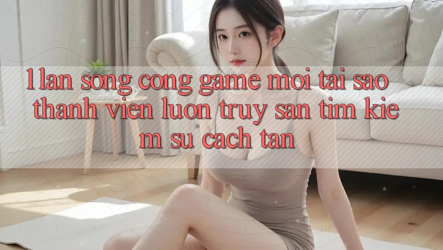 1. Làn Sóng Cổng Game Mới: Tại Sao Thành viên Luôn Truy săn tìm Kiếm Sự Cách tân? 1. Làn Sóng Cổng Game Mới: Tại Sao Thành viên Luôn Truy săn tìm Kiếm Sự Cách tân?