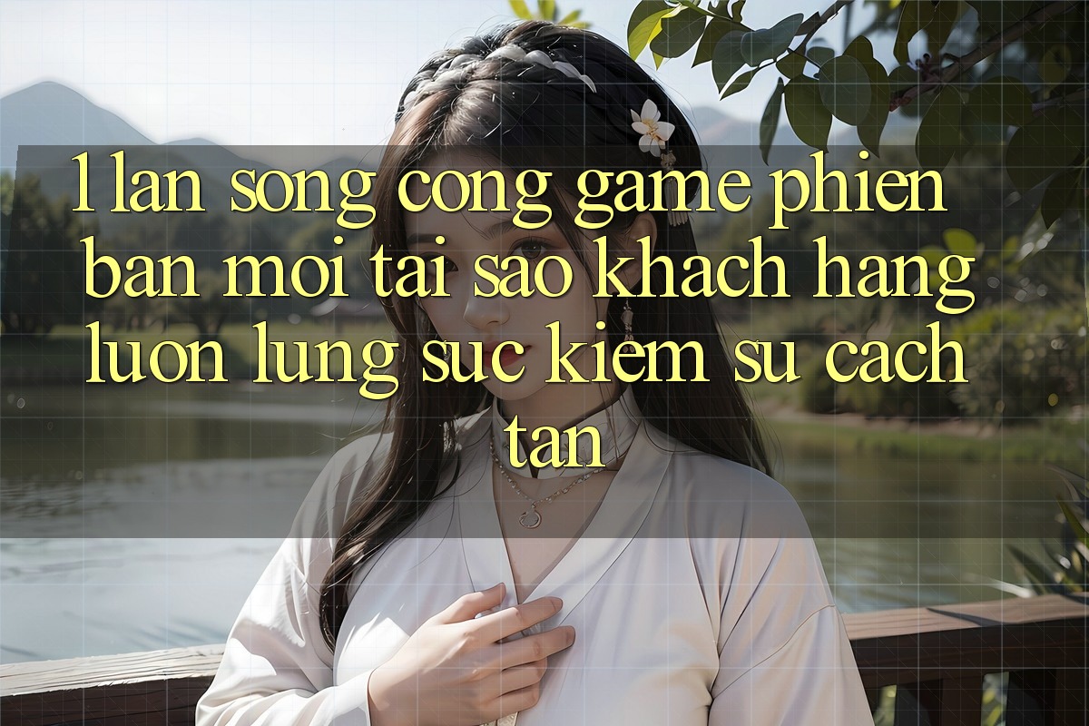 1. Làn Sóng Cổng Game Phiên bản mới: Tại Sao Khách hàng Luôn Lùng sục Kiếm Sự Cách tân? 1. Làn Sóng Cổng Game Phiên bản mới: Tại Sao Khách hàng Luôn Lùng sục Kiếm Sự Cách tân?