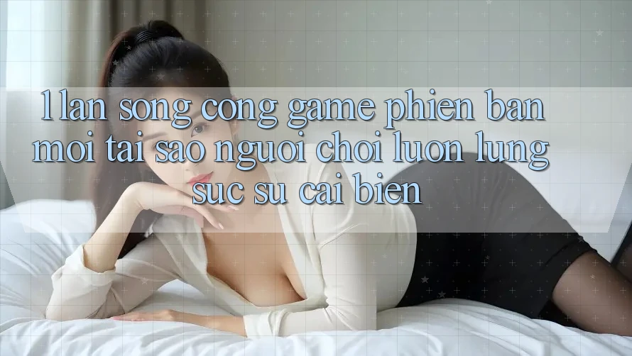 1. Làn Sóng Cổng Game Phiên bản mới: Tại Sao Người Chơi Luôn Lùng sục Sự Cải biến?
