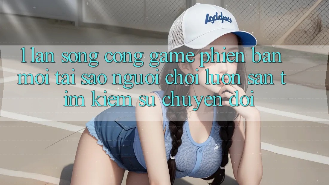 1. Làn Sóng Cổng Game Phiên bản mới: Tại Sao Người Chơi Luôn Săn tìm Kiếm Sự Chuyển đổi? 1. Làn Sóng Cổng Game Phiên bản mới: Tại Sao Người Chơi Luôn Săn tìm Kiếm Sự Chuyển đổi?