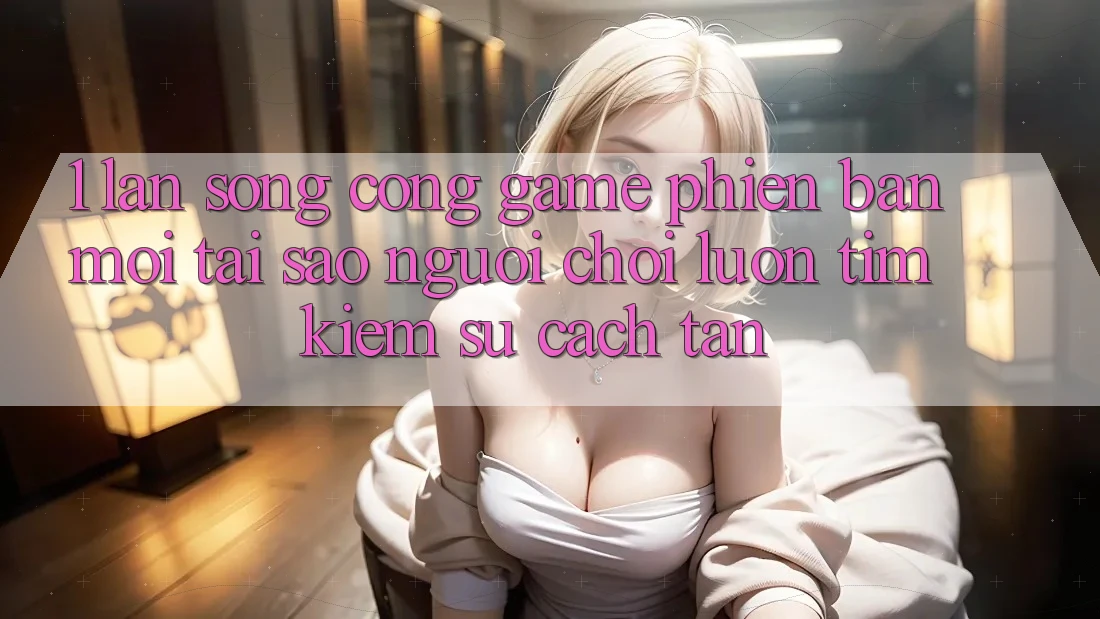 1. Làn Sóng Cổng Game Phiên bản mới: Tại Sao Người Chơi Luôn Tìm kiếm Sự Cách tân? 1. Làn Sóng Cổng Game Phiên bản mới: Tại Sao Người Chơi Luôn Tìm kiếm Sự Cách tân?
