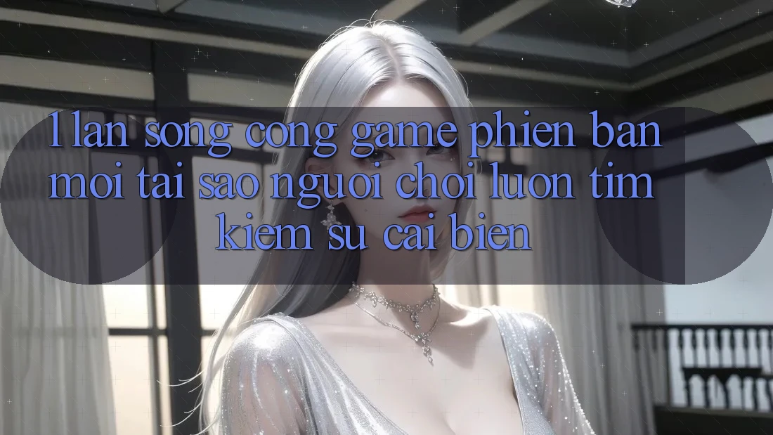 1. Làn Sóng Cổng Game Phiên bản mới: Tại Sao Người Chơi Luôn Tìm kiếm Sự Cải biến? 1. Làn Sóng Cổng Game Phiên bản mới: Tại Sao Người Chơi Luôn Tìm kiếm Sự Cải biến?