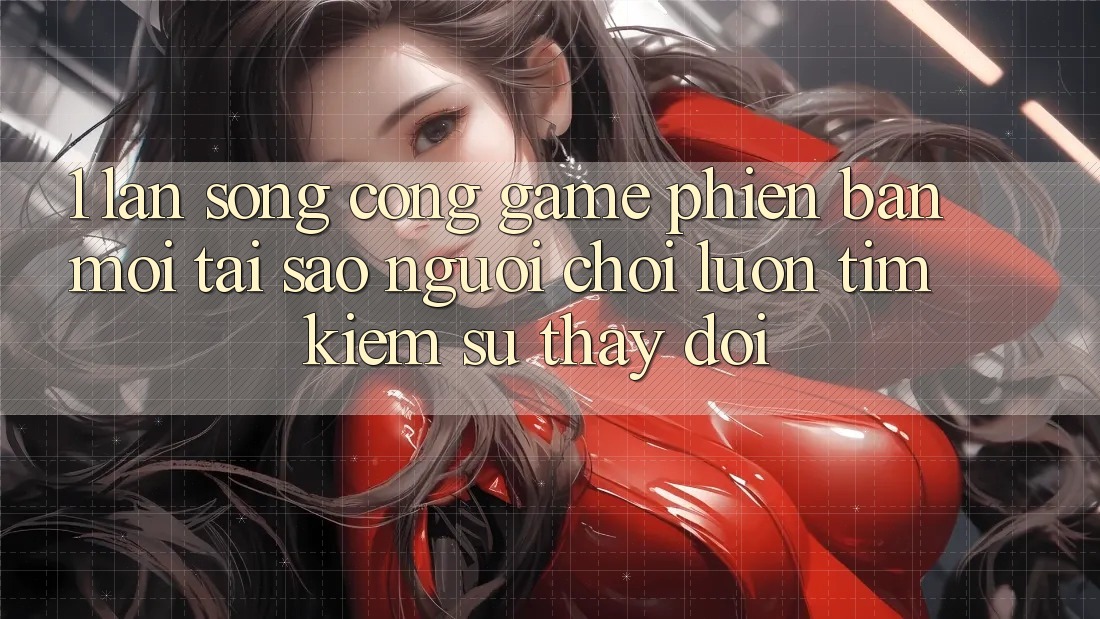 1. Làn Sóng Cổng Game Phiên bản mới: Tại Sao Người Chơi Luôn Tìm kiếm Sự Thay Đổi? 1. Làn Sóng Cổng Game Phiên bản mới: Tại Sao Người Chơi Luôn Tìm kiếm Sự Thay Đổi?