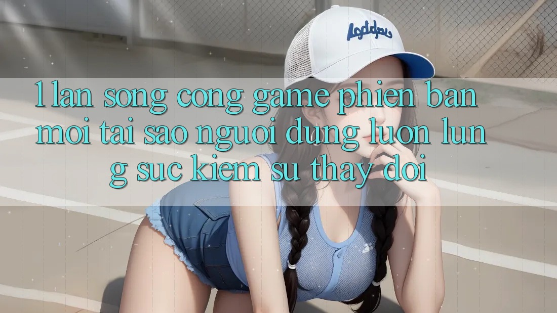 1. Làn Sóng Cổng Game Phiên bản mới: Tại Sao Người dùng Luôn Lùng sục Kiếm Sự Thay Đổi? 1. Làn Sóng Cổng Game Phiên bản mới: Tại Sao Người dùng Luôn Lùng sục Kiếm Sự Thay Đổi?