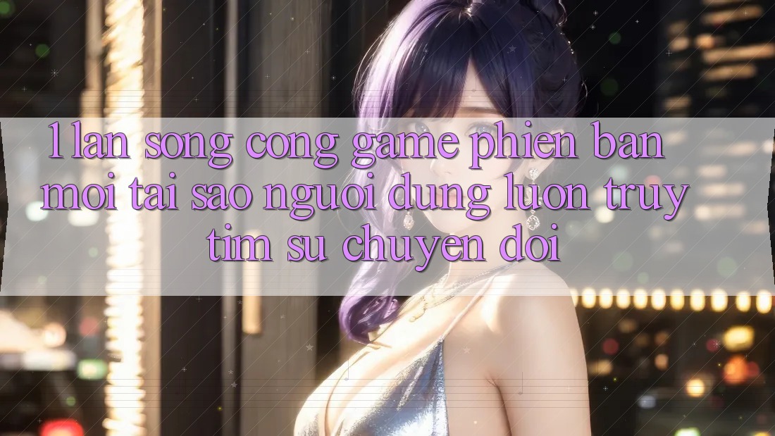 1. Làn Sóng Cổng Game Phiên bản mới: Tại Sao Người dùng Luôn Truy tìm Sự Chuyển đổi? 1. Làn Sóng Cổng Game Phiên bản mới: Tại Sao Người dùng Luôn Truy tìm Sự Chuyển đổi?