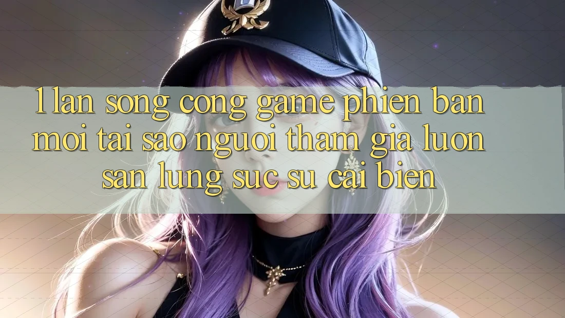 1. Làn Sóng Cổng Game Phiên bản mới: Tại Sao Người tham gia Luôn Săn lùng sục Sự Cải biến? 1. Làn Sóng Cổng Game Phiên bản mới: Tại Sao Người tham gia Luôn Săn lùng sục Sự Cải biến?