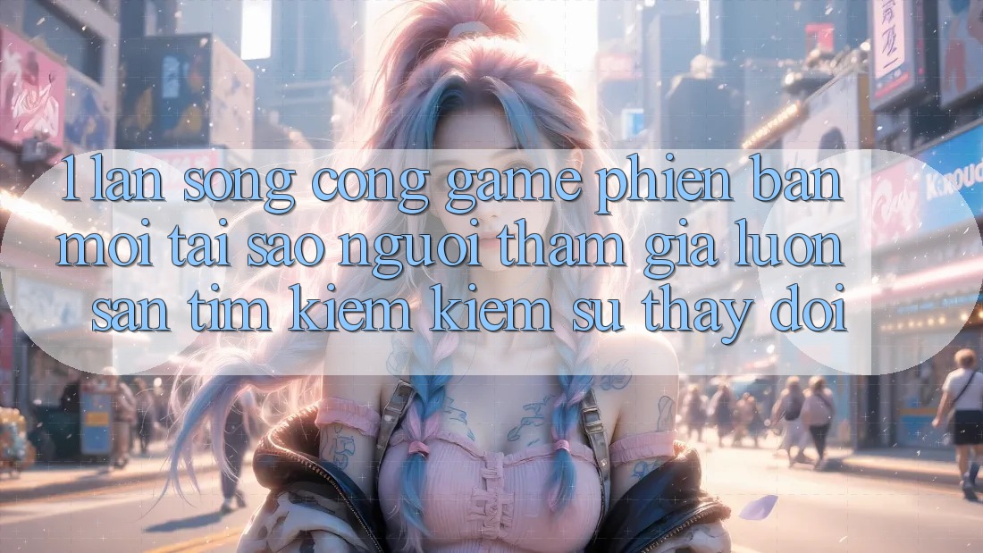 1. Làn Sóng Cổng Game Phiên bản mới: Tại Sao Người tham gia Luôn Săn tìm kiếm Kiếm Sự Thay Đổi?