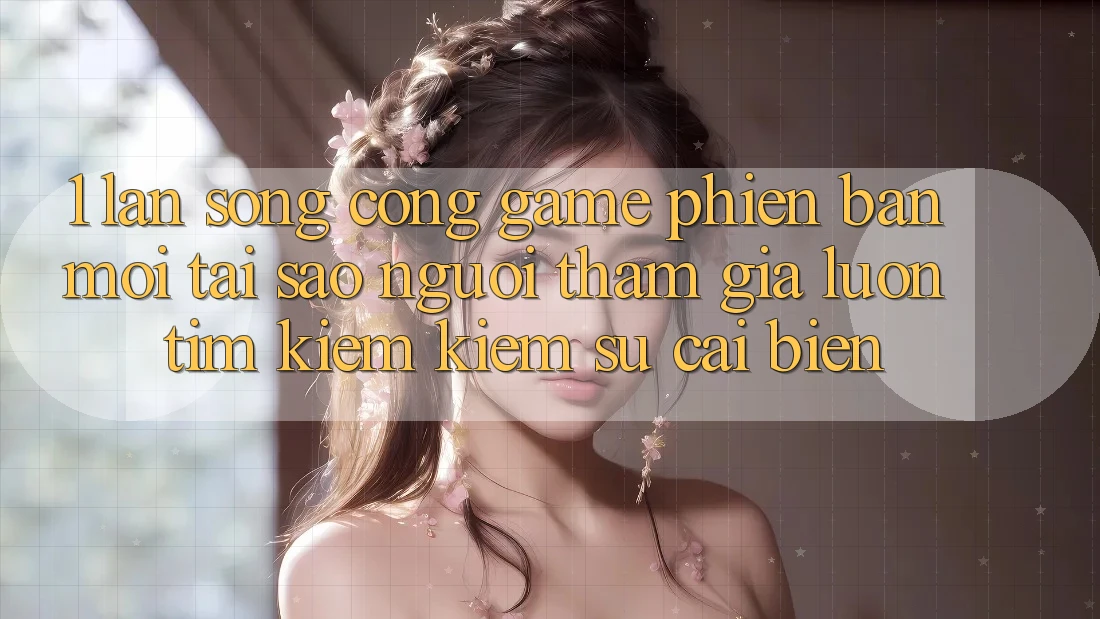 1. Làn Sóng Cổng Game Phiên bản mới: Tại Sao Người tham gia Luôn Tìm kiếm Kiếm Sự Cải biến? 1. Làn Sóng Cổng Game Phiên bản mới: Tại Sao Người tham gia Luôn Tìm kiếm Kiếm Sự Cải biến?