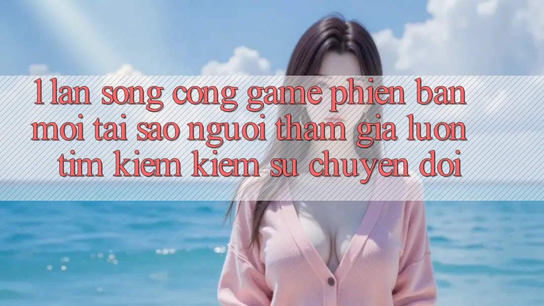 1. Làn Sóng Cổng Game Phiên bản mới: Tại Sao Người tham gia Luôn Tìm kiếm Kiếm Sự Chuyển đổi? 1. Làn Sóng Cổng Game Phiên bản mới: Tại Sao Người tham gia Luôn Tìm kiếm Kiếm Sự Chuyển đổi?