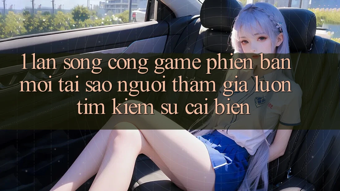 1. Làn Sóng Cổng Game Phiên bản mới: Tại Sao Người tham gia Luôn Tìm Kiếm Sự Cải biến? 1. Làn Sóng Cổng Game Phiên bản mới: Tại Sao Người tham gia Luôn Tìm Kiếm Sự Cải biến?