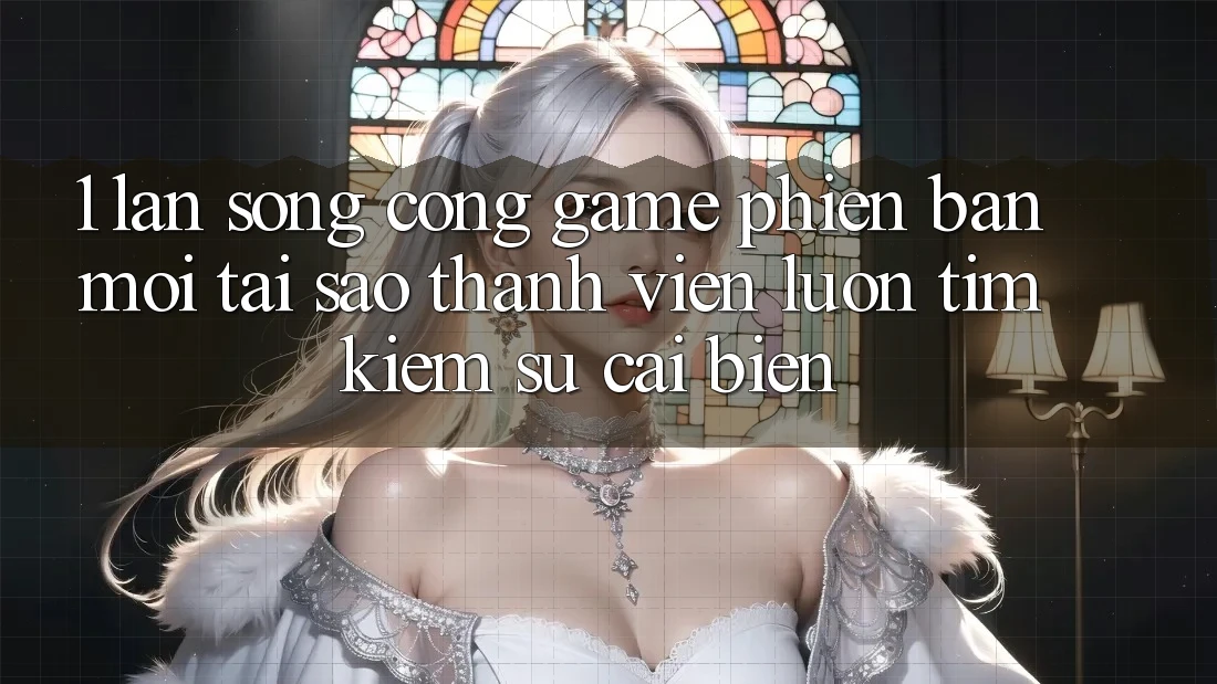 1. Làn Sóng Cổng Game Phiên bản mới: Tại Sao Thành viên Luôn Tìm Kiếm Sự Cải biến? 1. Làn Sóng Cổng Game Phiên bản mới: Tại Sao Thành viên Luôn Tìm Kiếm Sự Cải biến?