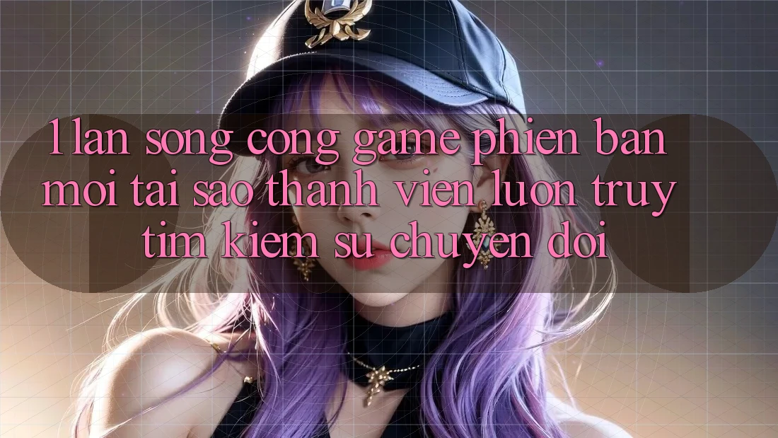1. Làn Sóng Cổng Game Phiên bản mới: Tại Sao Thành viên Luôn Truy tìm Kiếm Sự Chuyển đổi? 1. Làn Sóng Cổng Game Phiên bản mới: Tại Sao Thành viên Luôn Truy tìm Kiếm Sự Chuyển đổi?