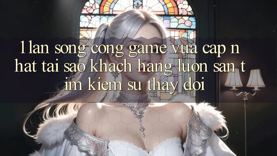 1. Làn Sóng Cổng Game Vừa cập nhật: Tại Sao Khách hàng Luôn Săn tìm kiếm Sự Thay Đổi?