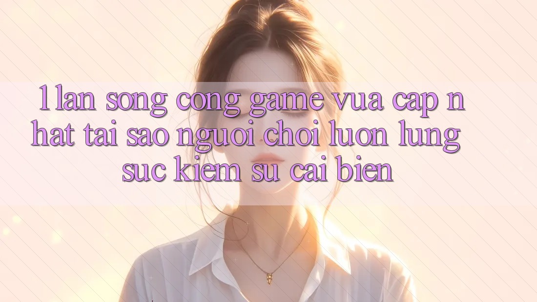 1. Làn Sóng Cổng Game Vừa cập nhật: Tại Sao Người Chơi Luôn Lùng sục Kiếm Sự Cải biến? 1. Làn Sóng Cổng Game Vừa cập nhật: Tại Sao Người Chơi Luôn Lùng sục Kiếm Sự Cải biến?