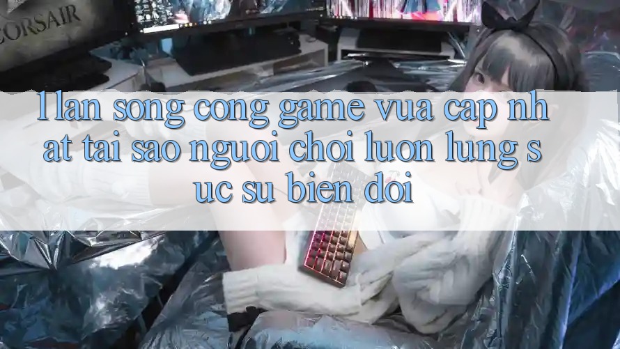1. Làn Sóng Cổng Game Vừa cập nhật: Tại Sao Người Chơi Luôn Lùng sục Sự Biến đổi?