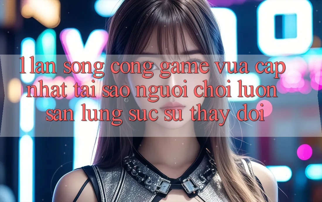 1. Làn Sóng Cổng Game Vừa cập nhật: Tại Sao Người Chơi Luôn Săn lùng sục Sự Thay Đổi? 1. Làn Sóng Cổng Game Vừa cập nhật: Tại Sao Người Chơi Luôn Săn lùng sục Sự Thay Đổi?
