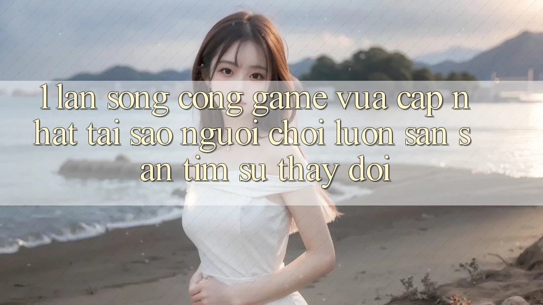 1. Làn Sóng Cổng Game Vừa cập nhật: Tại Sao Người Chơi Luôn Săn săn tìm Sự Thay đổi? 1. Làn Sóng Cổng Game Vừa cập nhật: Tại Sao Người Chơi Luôn Săn săn tìm Sự Thay đổi?