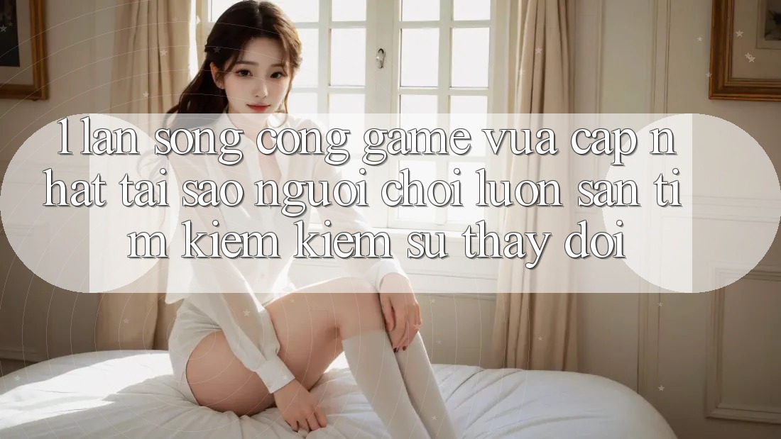 1. Làn Sóng Cổng Game Vừa cập nhật: Tại Sao Người Chơi Luôn Săn tìm kiếm Kiếm Sự Thay Đổi? 1. Làn Sóng Cổng Game Vừa cập nhật: Tại Sao Người Chơi Luôn Săn tìm kiếm Kiếm Sự Thay Đổi?