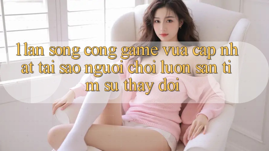 1. Làn Sóng Cổng Game Vừa cập nhật: Tại Sao Người Chơi Luôn Săn tìm Sự Thay Đổi?