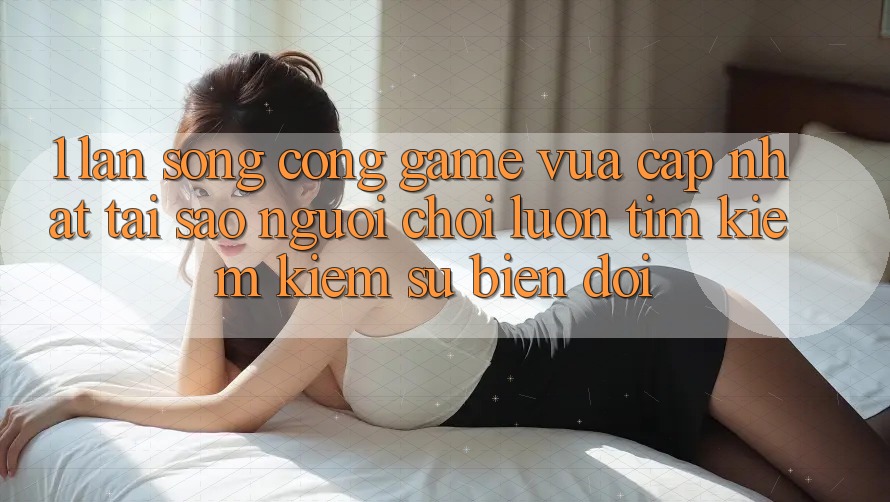 1. Làn Sóng Cổng Game Vừa cập nhật: Tại Sao Người chơi Luôn Tìm kiếm Kiếm Sự Biến đổi? 1. Làn Sóng Cổng Game Vừa cập nhật: Tại Sao Người chơi Luôn Tìm kiếm Kiếm Sự Biến đổi?