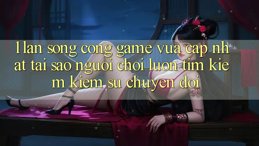 1. Làn Sóng Cổng Game Vừa cập nhật: Tại Sao Người Chơi Luôn Tìm kiếm Kiếm Sự Chuyển đổi?