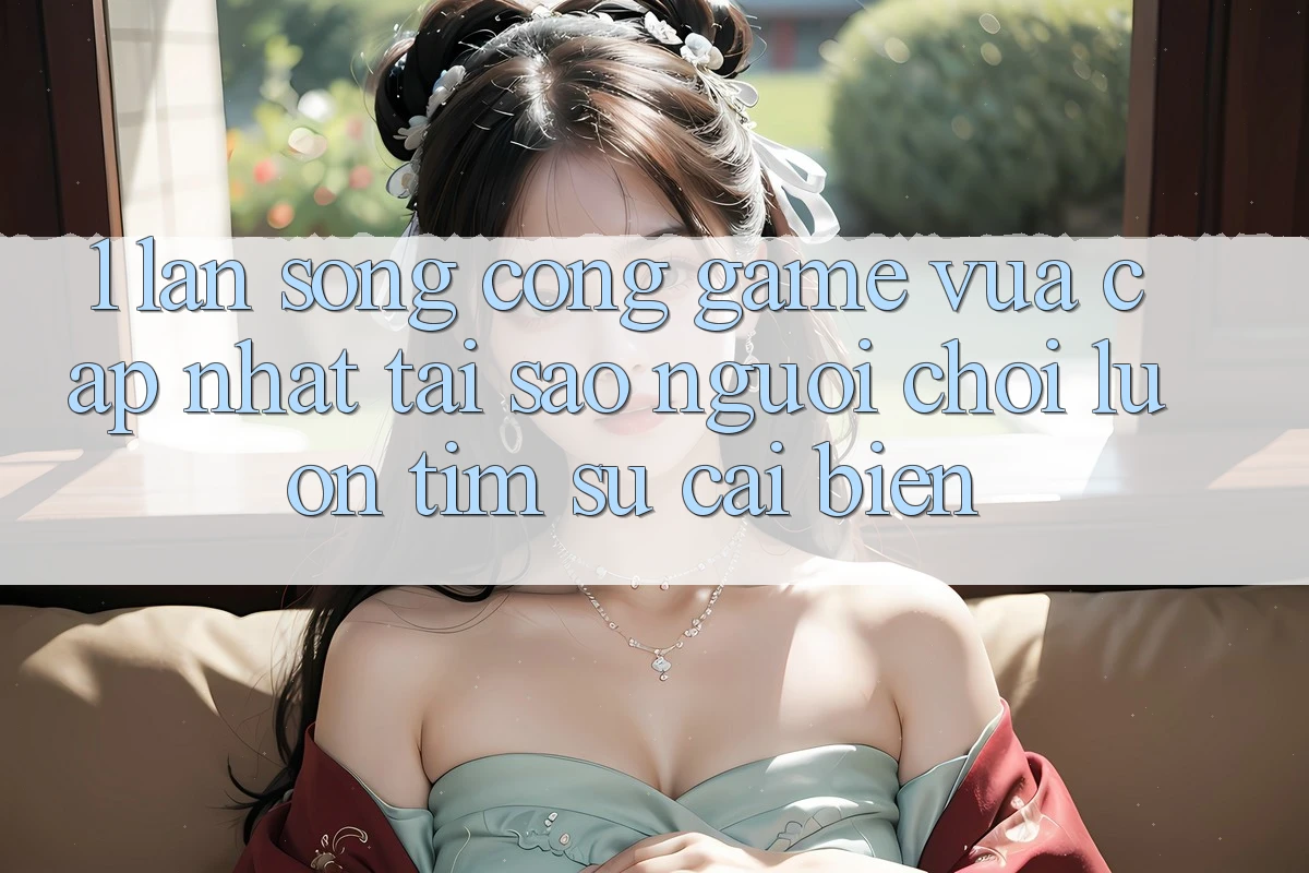 1. Làn Sóng Cổng Game Vừa cập nhật: Tại Sao Người Chơi Luôn Tìm Sự Cải biến? 1. Làn Sóng Cổng Game Vừa cập nhật: Tại Sao Người Chơi Luôn Tìm Sự Cải biến?