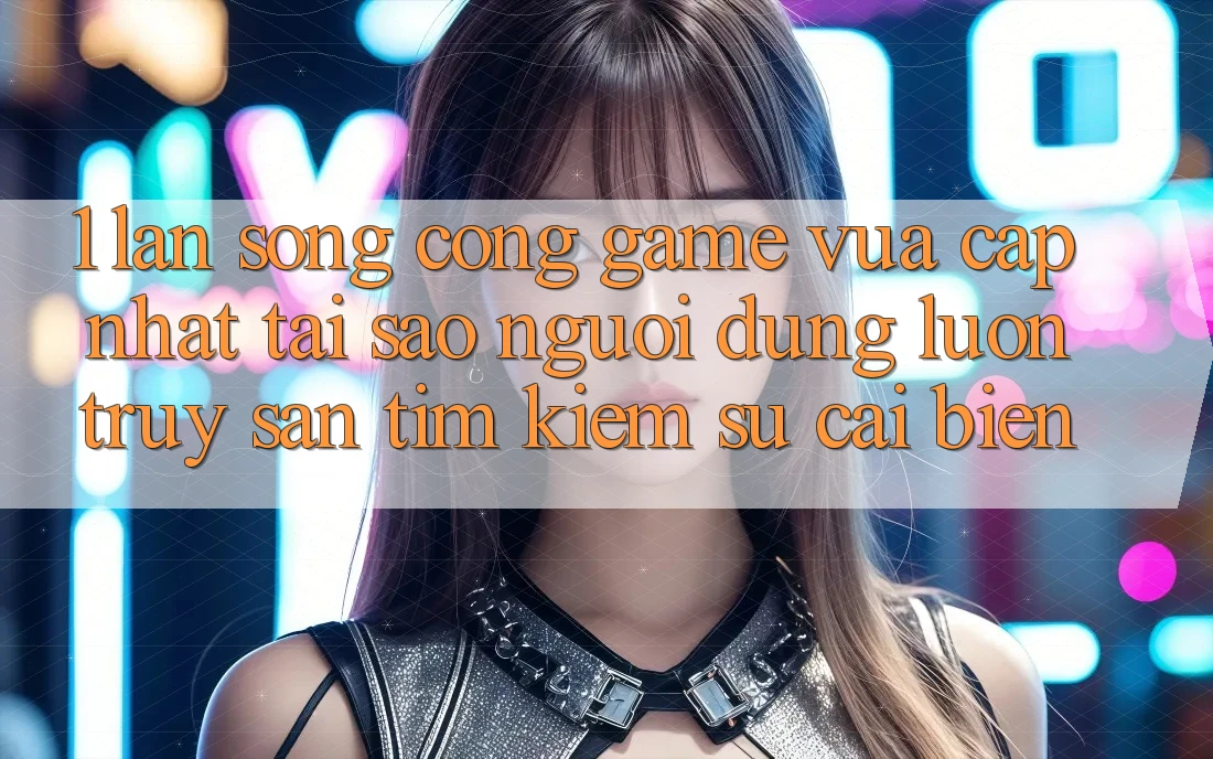1. Làn Sóng Cổng Game Vừa cập nhật: Tại Sao Người dùng Luôn Truy săn tìm kiếm Sự Cải biến? 1. Làn Sóng Cổng Game Vừa cập nhật: Tại Sao Người dùng Luôn Truy săn tìm kiếm Sự Cải biến?