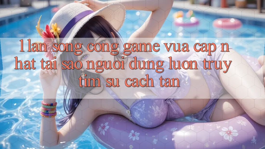 1. Làn Sóng Cổng Game Vừa cập nhật: Tại Sao Người dùng Luôn Truy tìm Sự Cách tân? 1. Làn Sóng Cổng Game Vừa cập nhật: Tại Sao Người dùng Luôn Truy tìm Sự Cách tân?
