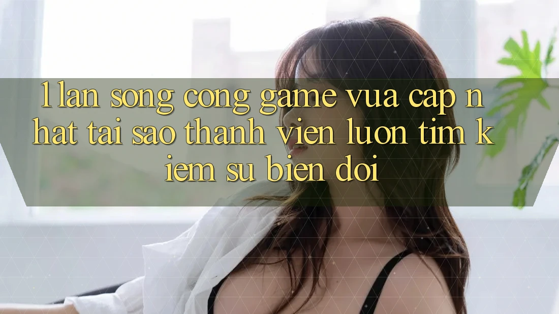 1. Làn Sóng Cổng Game Vừa cập nhật: Tại Sao Thành viên Luôn Tìm Kiếm Sự Biến đổi? 1. Làn Sóng Cổng Game Vừa cập nhật: Tại Sao Thành viên Luôn Tìm Kiếm Sự Biến đổi?