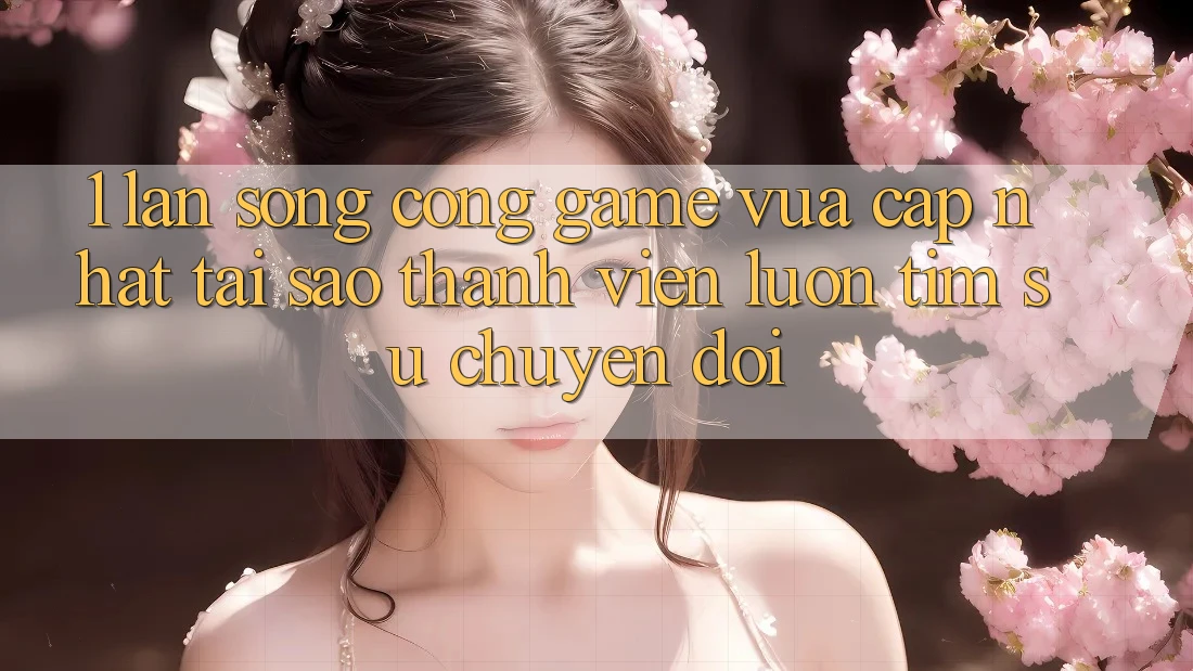 1. Làn Sóng Cổng Game Vừa cập nhật: Tại Sao Thành viên Luôn Tìm Sự Chuyển đổi? 1. Làn Sóng Cổng Game Vừa cập nhật: Tại Sao Thành viên Luôn Tìm Sự Chuyển đổi?
