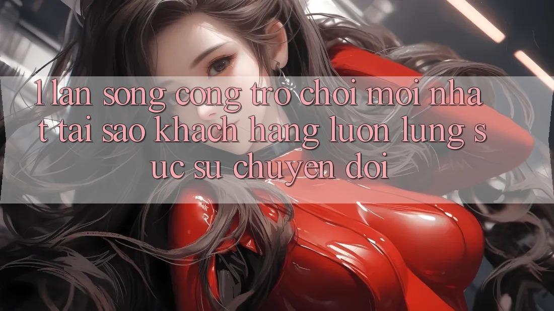 1. Làn Sóng Cổng Trò chơi Mới nhất: Tại Sao Khách hàng Luôn Lùng sục Sự Chuyển đổi? 1. Làn Sóng Cổng Trò chơi Mới nhất: Tại Sao Khách hàng Luôn Lùng sục Sự Chuyển đổi?