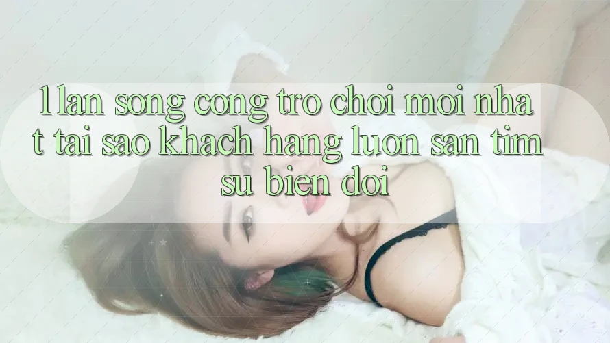1. Làn Sóng Cổng Trò chơi Mới nhất: Tại Sao Khách hàng Luôn Săn tìm Sự Biến đổi? 1. Làn Sóng Cổng Trò chơi Mới nhất: Tại Sao Khách hàng Luôn Săn tìm Sự Biến đổi?