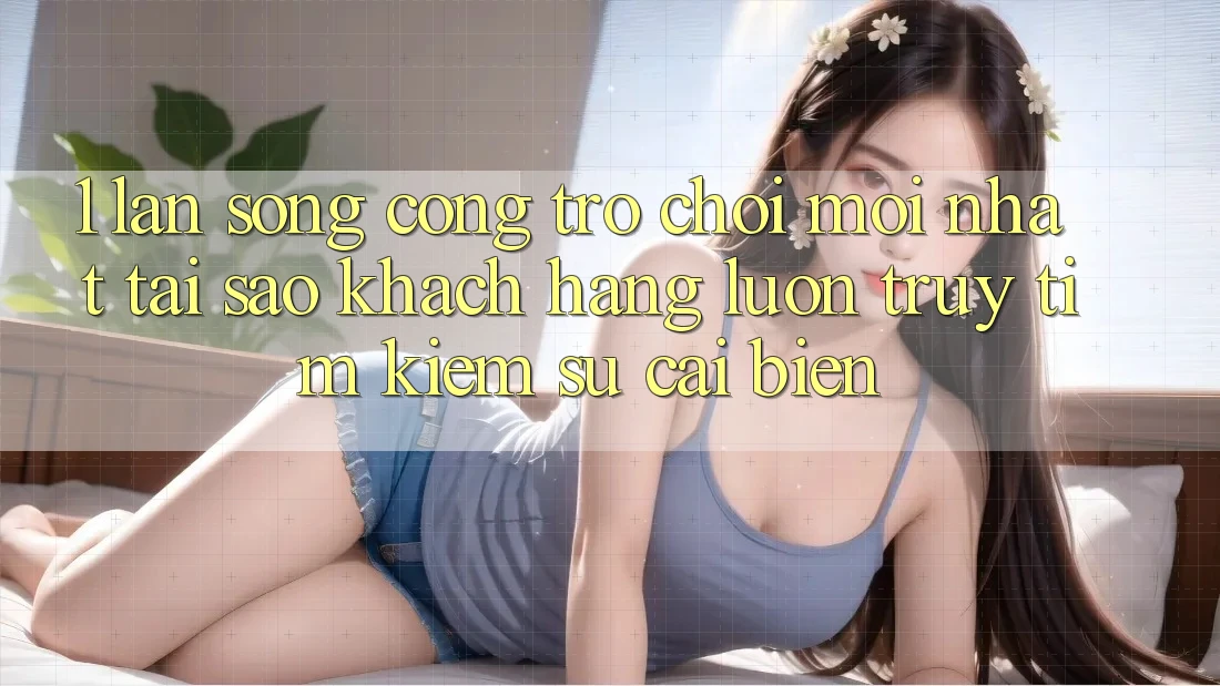 1. Làn Sóng Cổng Trò chơi Mới nhất: Tại Sao Khách hàng Luôn Truy tìm Kiếm Sự Cải biến? 1. Làn Sóng Cổng Trò chơi Mới nhất: Tại Sao Khách hàng Luôn Truy tìm Kiếm Sự Cải biến?
