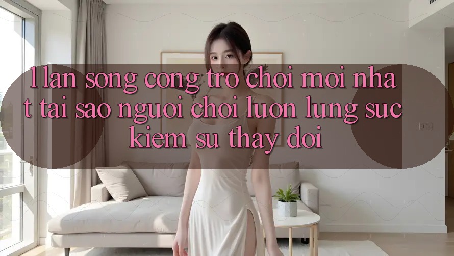 1. Làn Sóng Cổng Trò chơi Mới nhất: Tại Sao Người Chơi Luôn Lùng sục Kiếm Sự Thay Đổi? 1. Làn Sóng Cổng Trò chơi Mới nhất: Tại Sao Người Chơi Luôn Lùng sục Kiếm Sự Thay Đổi?