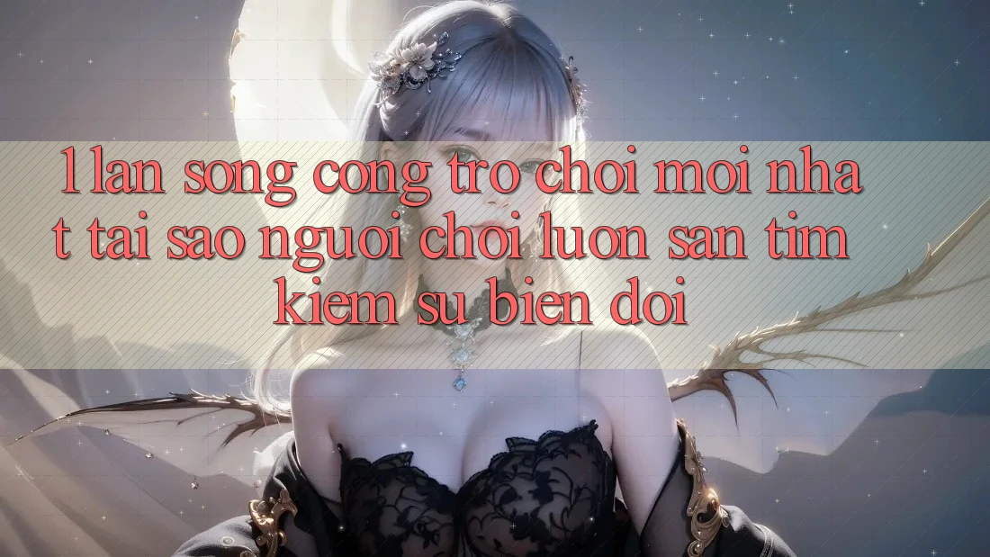 1. Làn Sóng Cổng Trò chơi Mới nhất: Tại Sao Người Chơi Luôn Săn tìm kiếm Sự Biến đổi? 1. Làn Sóng Cổng Trò chơi Mới nhất: Tại Sao Người Chơi Luôn Săn tìm kiếm Sự Biến đổi?