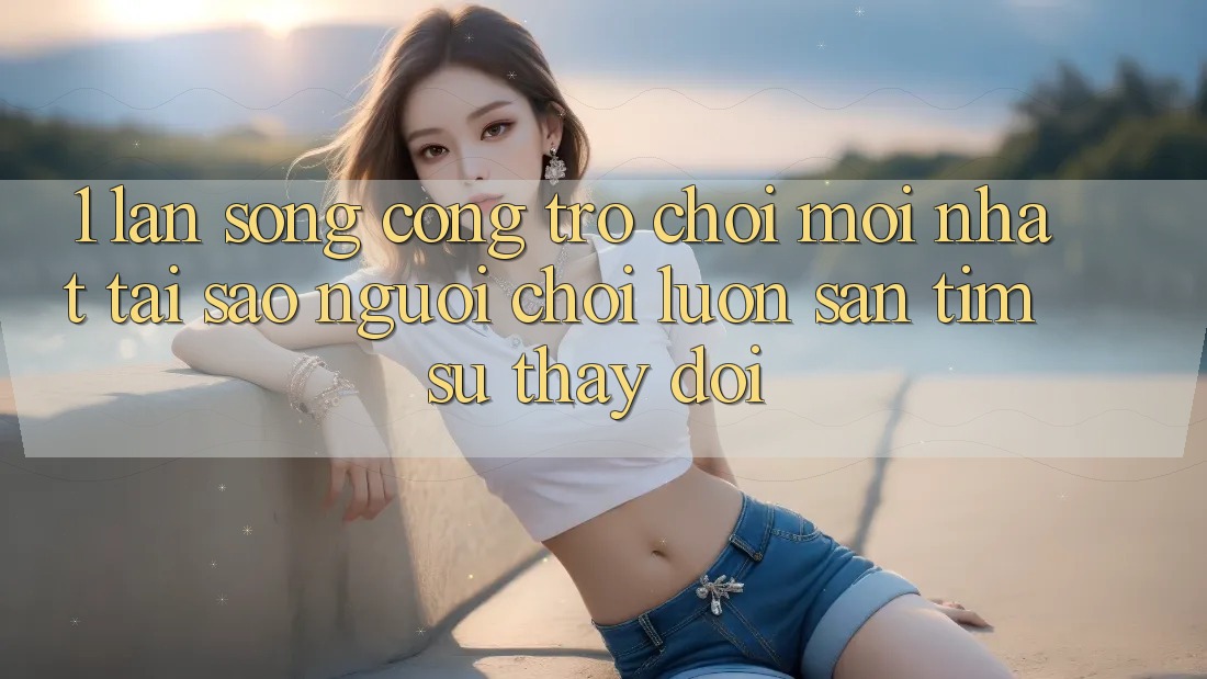 1. Làn Sóng Cổng Trò chơi Mới nhất: Tại Sao Người Chơi Luôn Săn tìm Sự Thay Đổi? 1. Làn Sóng Cổng Trò chơi Mới nhất: Tại Sao Người Chơi Luôn Săn tìm Sự Thay Đổi?