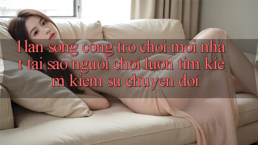 1. Làn Sóng Cổng Trò chơi Mới nhất: Tại Sao Người Chơi Luôn Tìm kiếm kiếm Sự Chuyển đổi? 1. Làn Sóng Cổng Trò chơi Mới nhất: Tại Sao Người Chơi Luôn Tìm kiếm kiếm Sự Chuyển đổi?