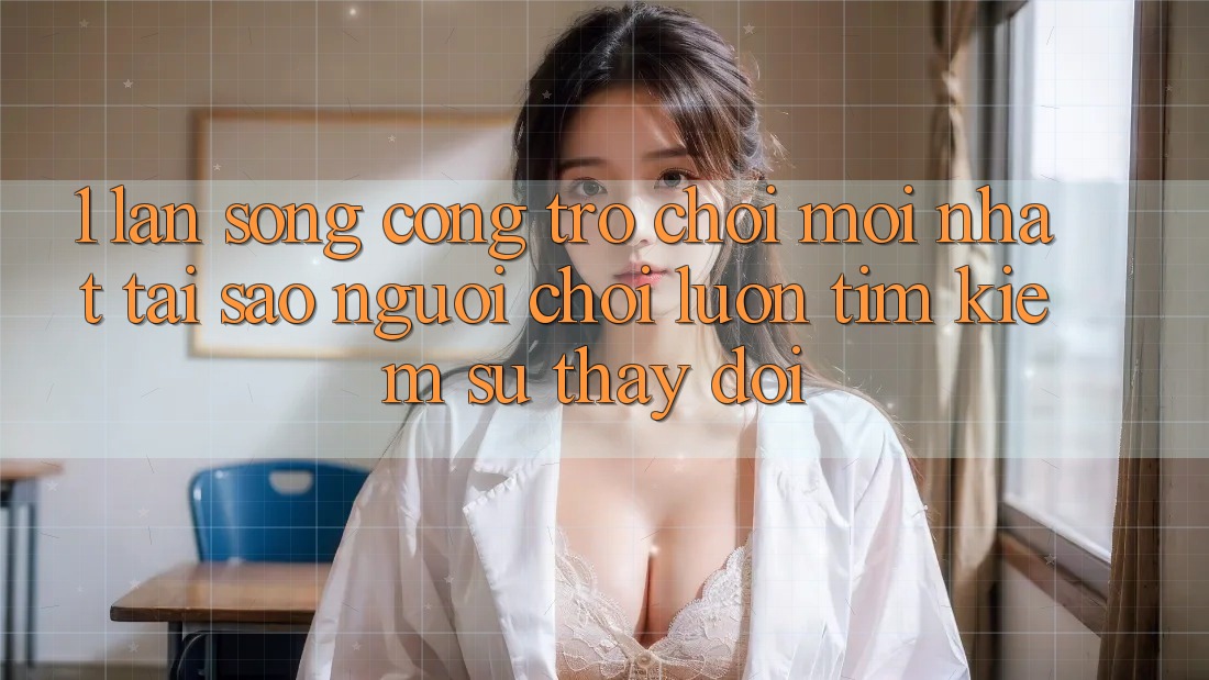 1. Làn Sóng Cổng Trò chơi Mới nhất: Tại Sao Người Chơi Luôn Tìm Kiếm Sự Thay Đổi? 1. Làn Sóng Cổng Trò chơi Mới nhất: Tại Sao Người Chơi Luôn Tìm Kiếm Sự Thay Đổi?