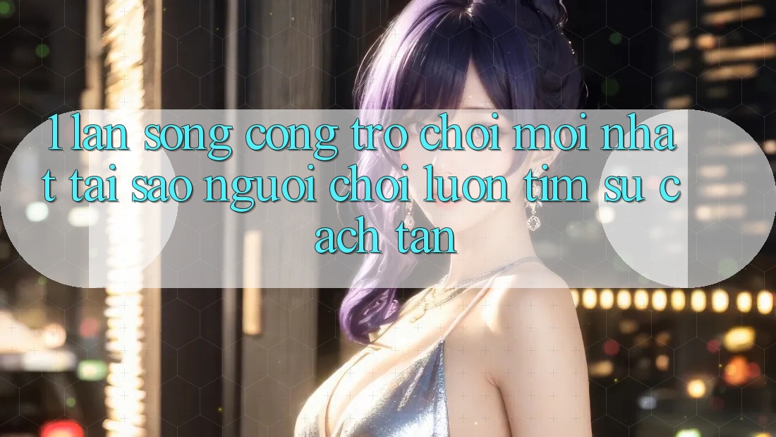 1. Làn Sóng Cổng Trò chơi Mới nhất: Tại Sao Người Chơi Luôn Tìm Sự Cách tân? 1. Làn Sóng Cổng Trò chơi Mới nhất: Tại Sao Người Chơi Luôn Tìm Sự Cách tân?