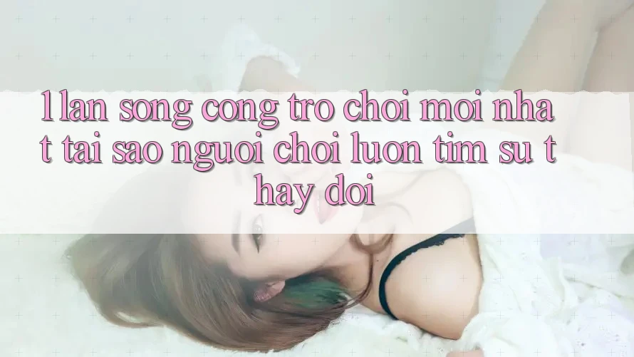 1. Làn Sóng Cổng Trò chơi Mới nhất: Tại Sao Người Chơi Luôn Tìm Sự Thay Đổi? 1. Làn Sóng Cổng Trò chơi Mới nhất: Tại Sao Người Chơi Luôn Tìm Sự Thay Đổi?