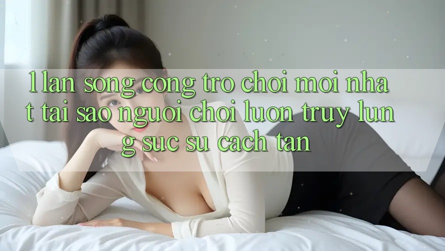 1. Làn Sóng Cổng Trò chơi Mới nhất: Tại Sao Người Chơi Luôn Truy lùng sục Sự Cách tân? 1. Làn Sóng Cổng Trò chơi Mới nhất: Tại Sao Người Chơi Luôn Truy lùng sục Sự Cách tân?