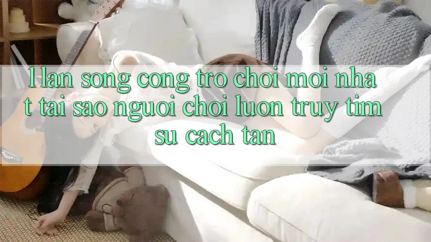 1. Làn Sóng Cổng Trò chơi Mới nhất: Tại Sao Người Chơi Luôn Truy tìm Sự Cách tân? 1. Làn Sóng Cổng Trò chơi Mới nhất: Tại Sao Người Chơi Luôn Truy tìm Sự Cách tân?