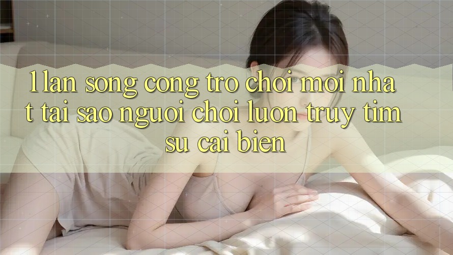 1. Làn Sóng Cổng Trò chơi Mới nhất: Tại Sao Người Chơi Luôn Truy tìm Sự Cải biến? 1. Làn Sóng Cổng Trò chơi Mới nhất: Tại Sao Người Chơi Luôn Truy tìm Sự Cải biến?