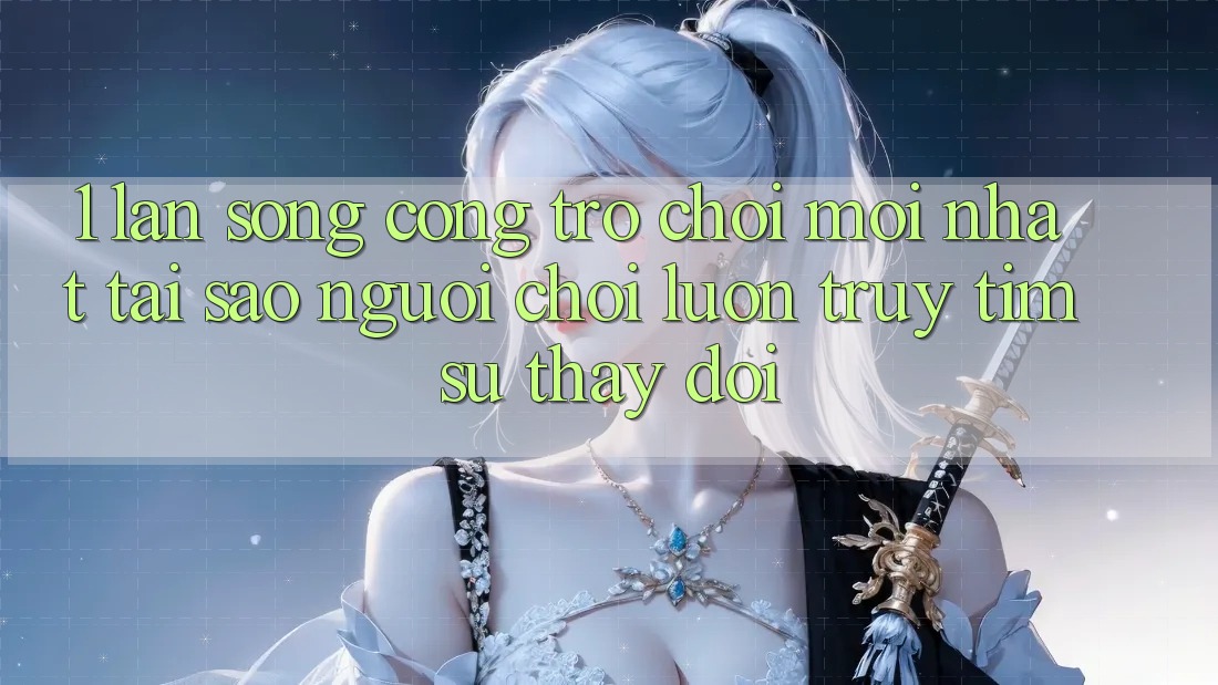 1. Làn Sóng Cổng Trò chơi Mới nhất: Tại Sao Người Chơi Luôn Truy tìm Sự Thay Đổi? 1. Làn Sóng Cổng Trò chơi Mới nhất: Tại Sao Người Chơi Luôn Truy tìm Sự Thay Đổi?