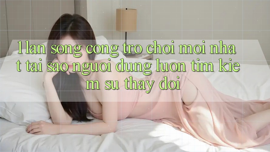 1. Làn Sóng Cổng Trò chơi Mới nhất: Tại Sao Người dùng Luôn Tìm kiếm Sự Thay Đổi?